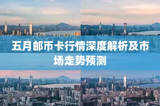 五月邮币卡行情深度解析及市场走势预测