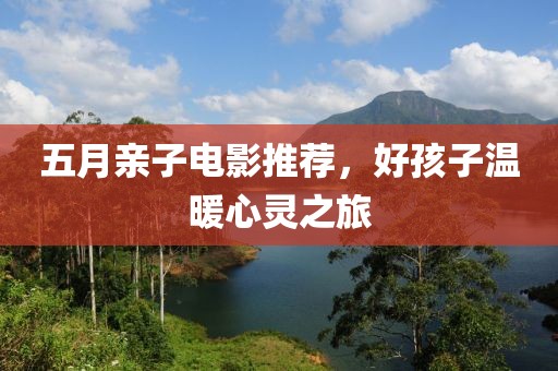 五月亲子电影推荐，好孩子温暖心灵之旅