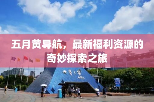 五月黄导航，最新福利资源的奇妙探索之旅