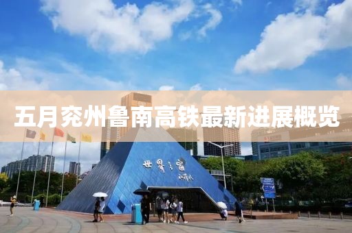 五月兖州鲁南高铁最新进展概览