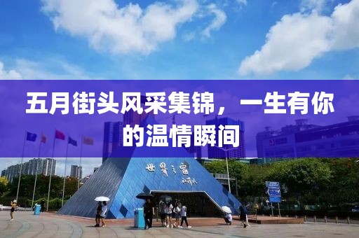 五月街头风采集锦，一生有你的温情瞬间