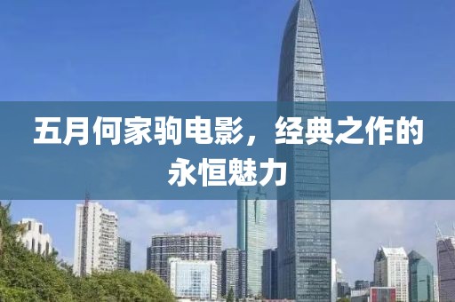 五月何家驹电影，经典之作的永恒魅力