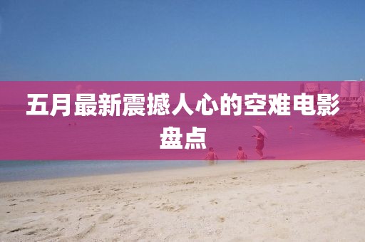 五月最新震撼人心的空难电影盘点