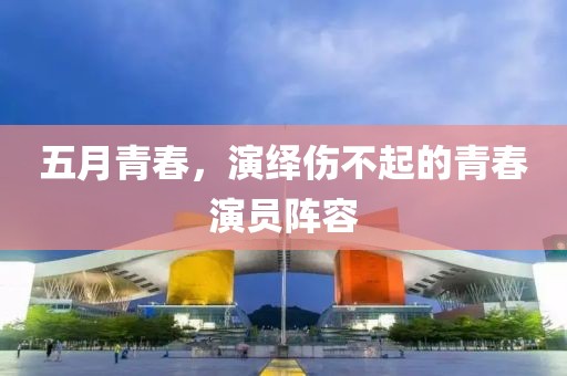 五月青春，演绎伤不起的青春演员阵容