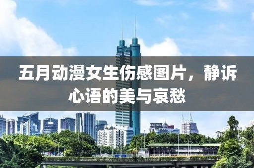 五月动漫女生伤感图片，静诉心语的美与哀愁