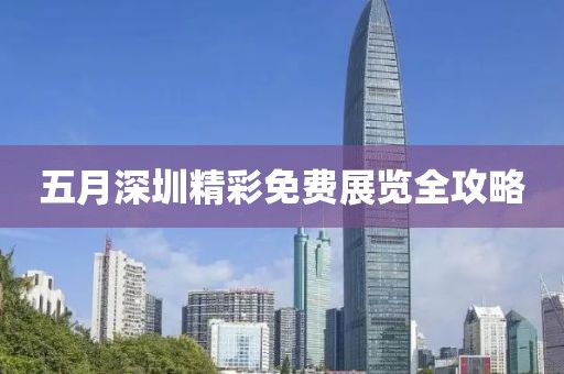五月深圳精彩免费展览全攻略