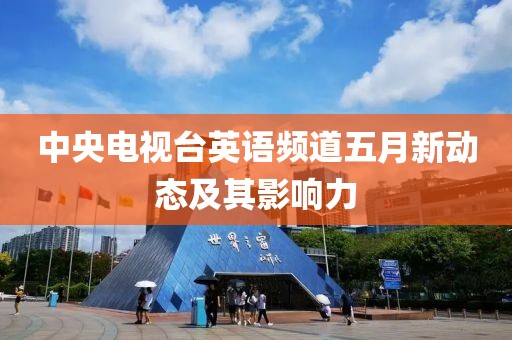 中央电视台英语频道五月新动态及其影响力