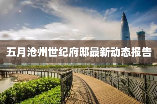 五月沧州世纪府邸最新动态报告