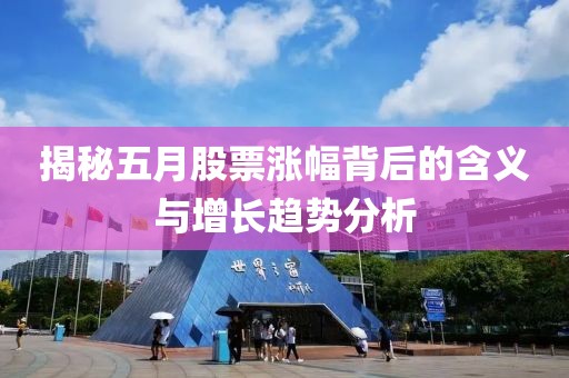 揭秘五月股票涨幅背后的含义与增长趋势分析