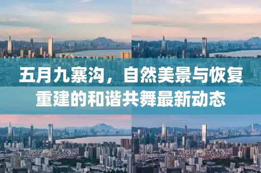五月九寨沟，自然美景与恢复重建的和谐共舞最新动态