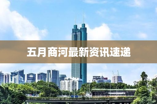五月商河最新资讯速递