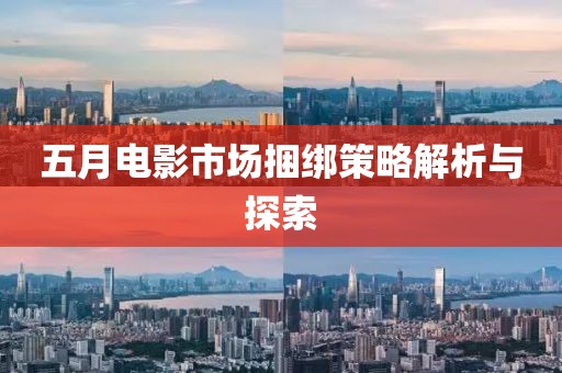 五月电影市场捆绑策略解析与探索