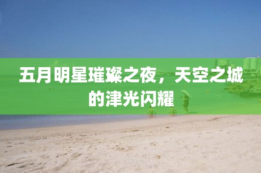 五月明星璀璨之夜，天空之城的津光闪耀