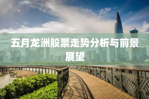 五月龙洲股票走势分析与前景展望
