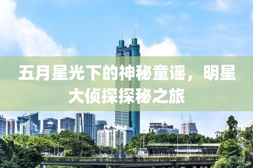 五月星光下的神秘童谣，明星大侦探探秘之旅