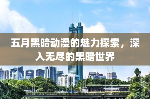 五月黑暗动漫的魅力探索，深入无尽的黑暗世界