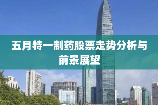 五月特一制药股票走势分析与前景展望