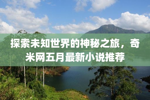 探索未知世界的神秘之旅，奇米网五月最新小说推荐