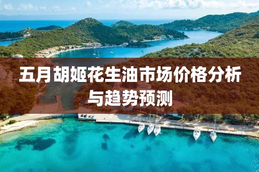 五月胡姬花生油市场价格分析与趋势预测