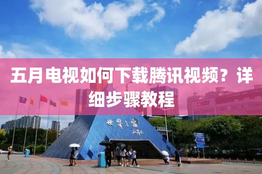 五月电视如何下载腾讯视频？详细步骤教程