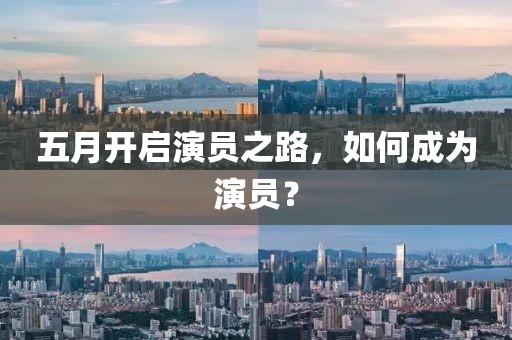 五月开启演员之路，如何成为演员？