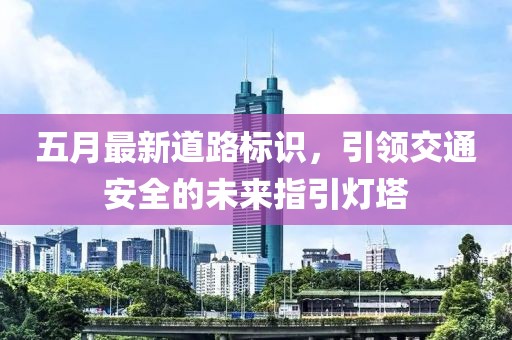 五月最新道路标识，引领交通安全的未来指引灯塔