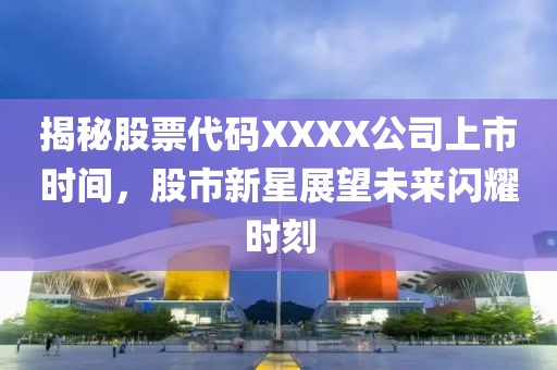 揭秘股票代码XXXX公司上市时间，股市新星展望未来闪耀时刻