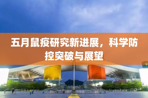 五月鼠疫研究新进展，科学防控突破与展望