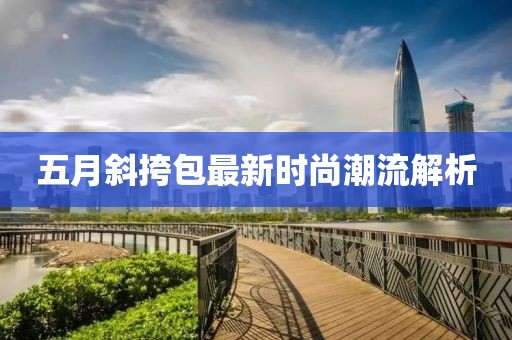 五月斜挎包最新时尚潮流解析