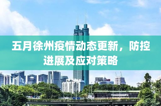 五月徐州疫情动态更新，防控进展及应对策略