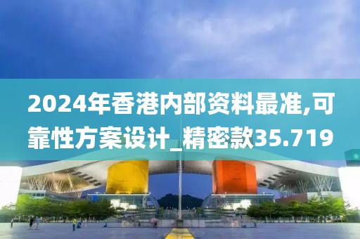2024年香港内部资料最准,可靠性方案设计_精密款35.719