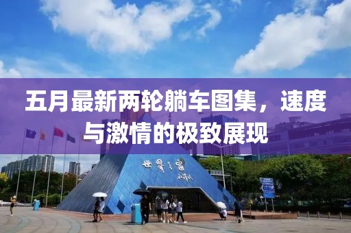 五月最新两轮躺车图集，速度与激情的极致展现