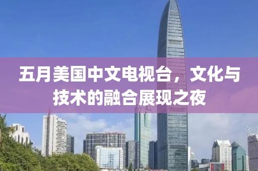 五月美国中文电视台，文化与技术的融合展现之夜