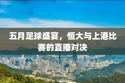 五月足球盛宴，恒大与上港比赛的直播对决