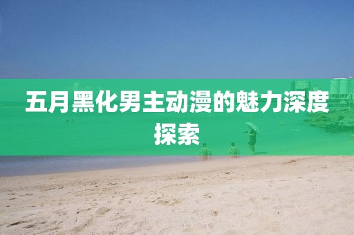 五月黑化男主动漫的魅力深度探索
