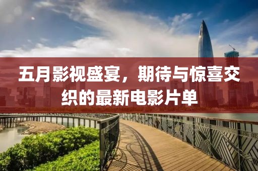 五月影视盛宴，期待与惊喜交织的最新电影片单