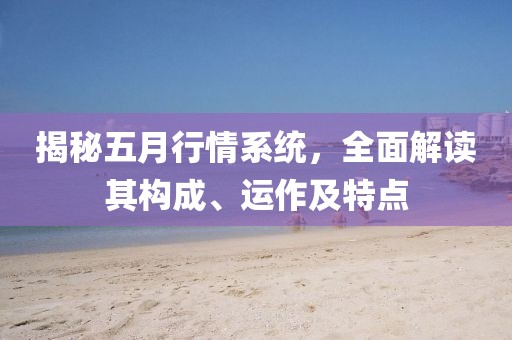 揭秘五月行情系统，全面解读其构成、运作及特点