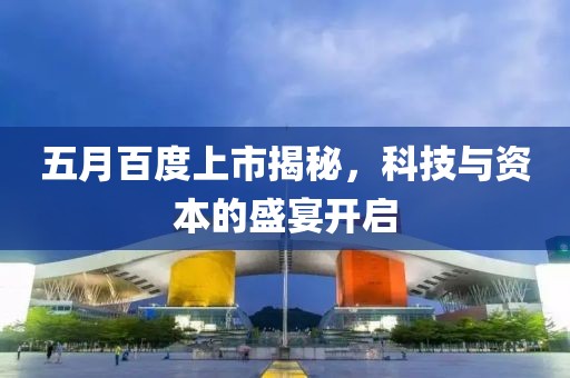 五月百度上市揭秘，科技与资本的盛宴开启