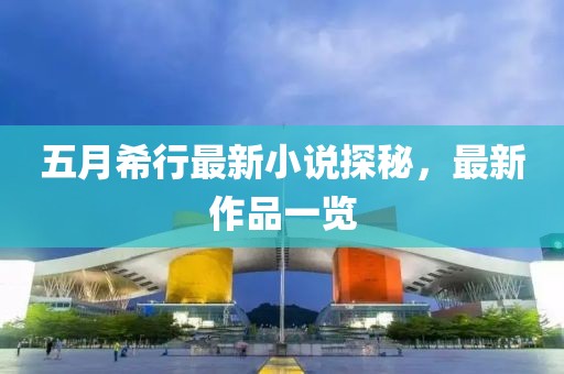 五月希行最新小说探秘，最新作品一览