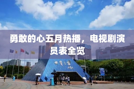 勇敢的心五月热播，电视剧演员表全览
