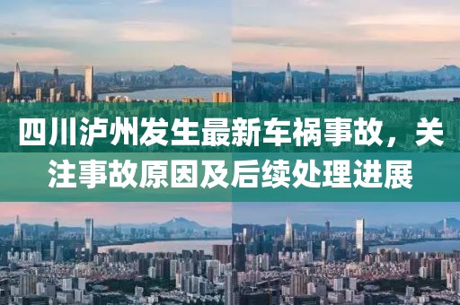 四川泸州发生最新车祸事故，关注事故原因及后续处理进展
