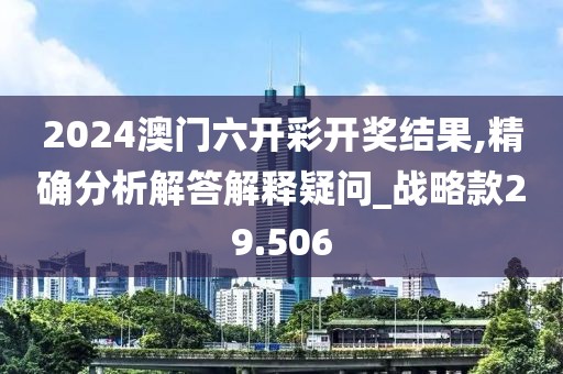 2024澳门六开彩开奖结果,精确分析解答解释疑问_战略款29.506