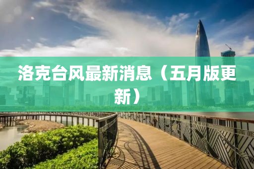 洛克台风最新消息（五月版更新）