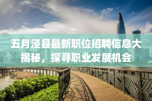 五月泾县最新职位招聘信息大揭秘，探寻职业发展机会