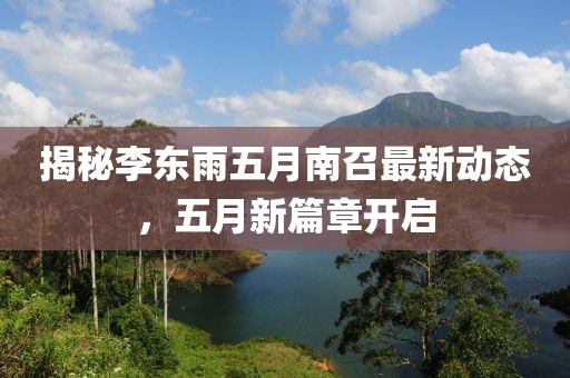 揭秘李东雨五月南召最新动态，五月新篇章开启