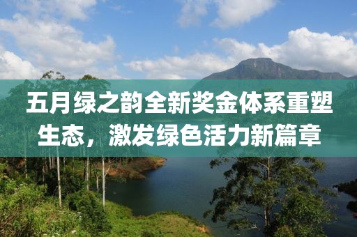 五月绿之韵全新奖金体系重塑生态，激发绿色活力新篇章