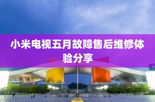 小米电视五月故障售后维修体验分享