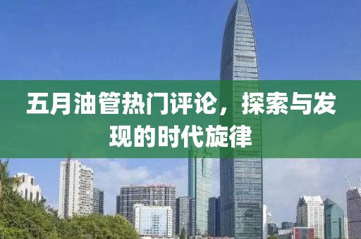 五月油管热门评论，探索与发现的时代旋律