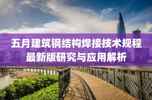 五月建筑钢结构焊接技术规程最新版研究与应用解析