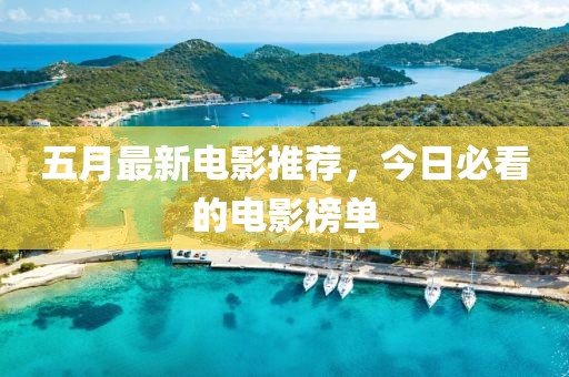 五月最新电影推荐，今日必看的电影榜单